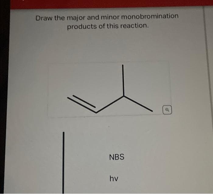 Draw the major and minor monobromination
products of this reaction.
NBS
hv
a