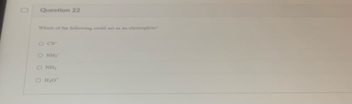 0
Question 22
Which of the following could act as an electrophile?
O CN
ONH₂
O NH:
O H₂O*