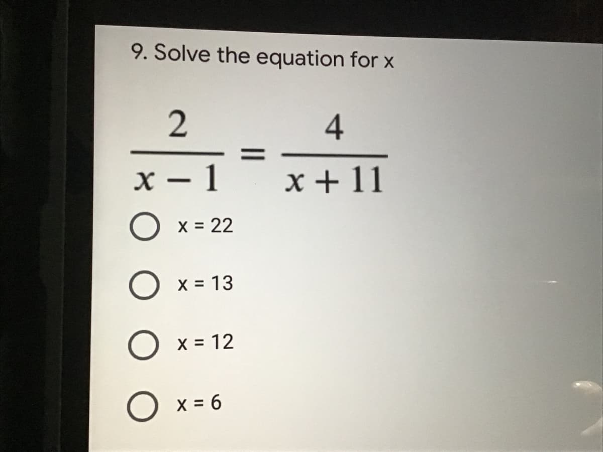 9. Solve the equation for X
2
4
X – 1
x + 11
-
O x = 22
O x = 13
O x = 12
O x = 6
