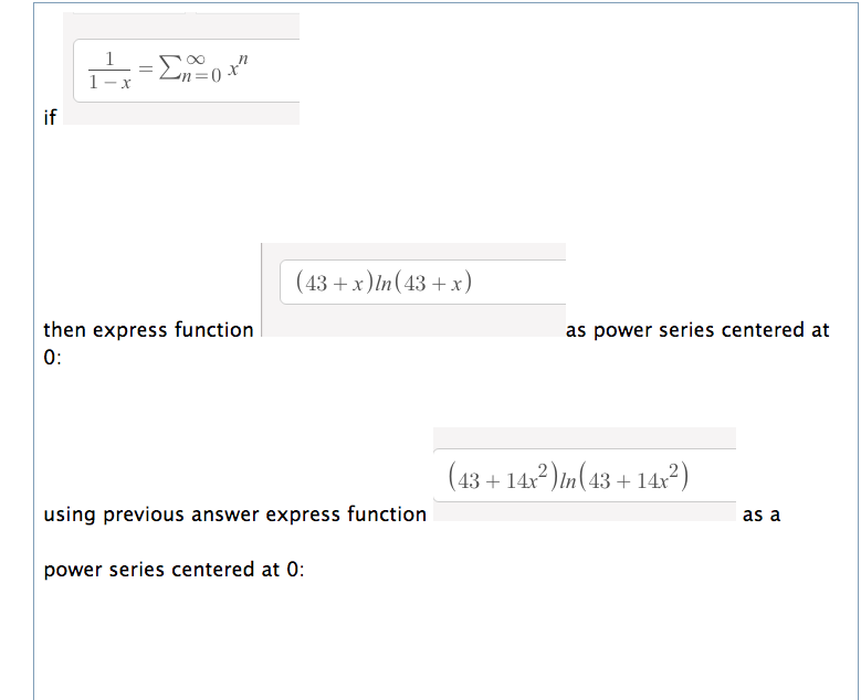 1
1-x
if
(43 + x)In(43 +x)
then express function
as power series centered at
0:
(43 + 14x² ) in(13 + 14x²)
using previous answer express function
as a
power series centered at 0:

