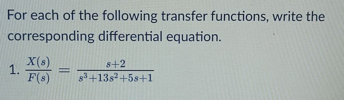 For each of the following transfer functions, write the
corresponding differential equation.
X(s)
1.
F(s)
s+2
83+13s²+5s+1
