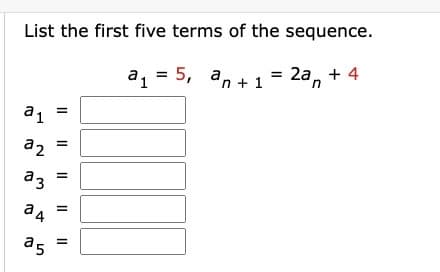 List the first five terms of the sequence.
:5, an + 1 =2an +4
а1
a2
аз
ад
a5
=
a1 = 5,
