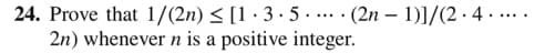 24. Prove that 1/(2n) < [1 · 3 · 5 .... · (2n – 1)]/(2 ·4 . ....
2n) whenever n is a positive integer.
