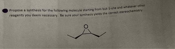 reagents you deem necessary. Be sure vour synthesis vields the correct stereochemistry
