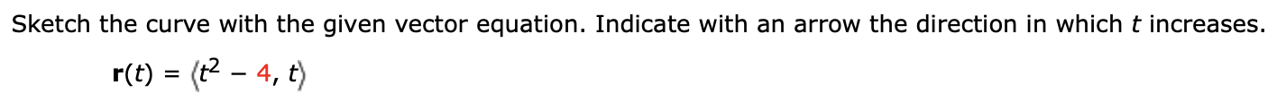 Sketch the curve with the given vector equation. Indicate with an arrow the direction in which t increases.
r(t) (t2- 4, t)
