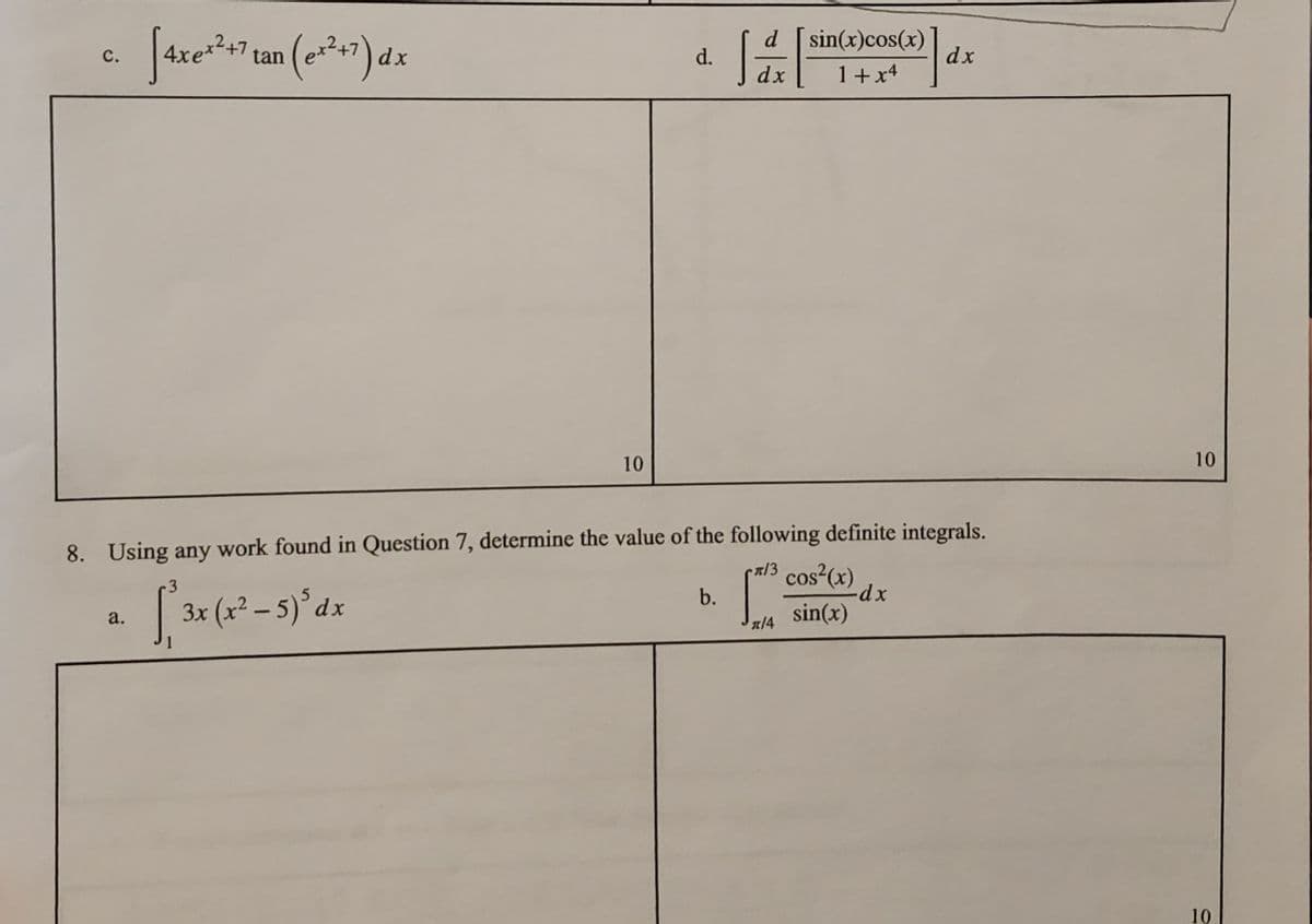 sin(x)cos(x)
dx
с.
tan
dx
d.
dx
1+x4
10
10
8. Using any work found in Question 7, determine the value of the following definite integrals.
cos (x)
-3
b.
3x (x² – 5)° dx
sin(x)
а.
14
10
