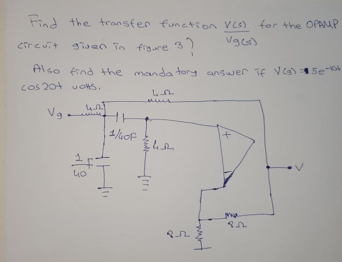 Find the transfer function V Cs)
for the OPAMP
circuit
given în frgure 3 !
Also
find the manda tory answer if V Cg) =95e-lot
COS 204 u OHS,
mus
1/40F
to
40
