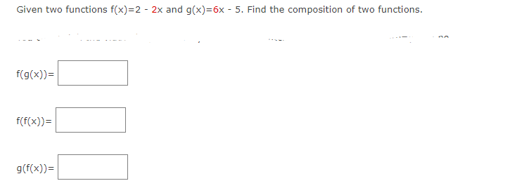 Given two functions f(x)=2 - 2x and g(x)=6x - 5. Find the composition of two functions.
f(g(x))=
f(f(x)) =
g(f(x)) =