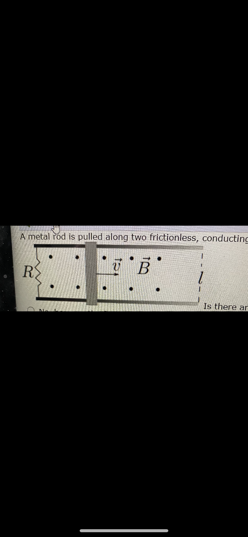 A metal rod is pulled along two frictionless, conducting
R
Is there ar
