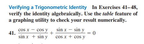 Verifying a Trigonometric Identity In Exercises 41-48,
verify the identity algebraically. Use the table feature of
a graphing utility to check your result numerically.
41.
cos x - cos y
sin x
+ sin y
sin x - sin y
cos x + cos y
= 0