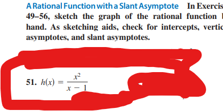 In Exercis
A Rational Function with a Slant Asymptote
49-56, sketch the graph of the rational function
hand. As sketching aids, check for intercepts, vertic
asymptotes, and slant asymptotes.
B
51. h(x)
1²
x 1