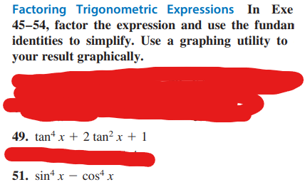 Factoring Trigonometric
Expressions In Exe
45-54, factor the expression and use the fundan
identities to simplify. Use a graphing utility to
your result graphically.
49. tan¹x + 2 tan² x + 1
51. sinx-cos¹ x