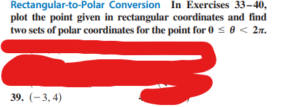 Rectangular-to-Polar
Conversion
In Exercises 33-40,
plot the point given in rectangular coordinates and find
two sets of polar coordinates for the point for 0 ≤ 0 < 2π.
39. (-3,4)