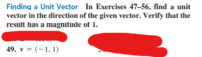 Finding a Unit Vector In Exercises 47-56, find a unit
vector in the direction of the given vector. Verify that the
result has a magnitude of 1.
49. v = (-1, 1)