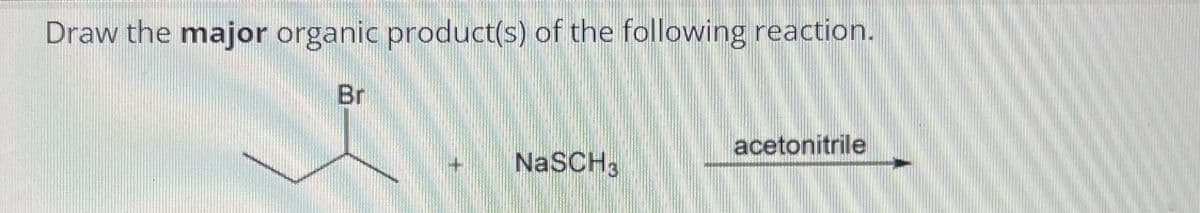 Draw the major organic product(s) of the following reaction.
Bri
NaSCH
acetonitrile