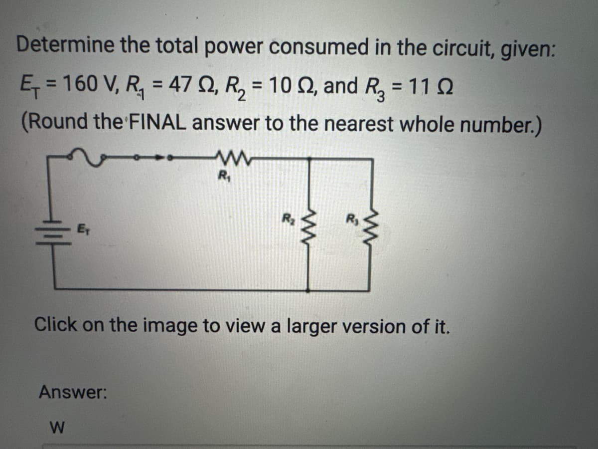Determine the total power consumed in the circuit, given:
E₁=160 V, R₁ = 47 02, R₂ = 10 02, and R₂ = 110
(Round the FINAL answer to the nearest whole number.)
Answer:
www
R₁
W
www
Click on the image to view a larger version of it.
www
