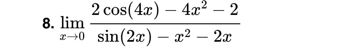 2 cos(4x) -
4x2
- 2
8. lim
x→0 sin(2x) – x2
2x
-
