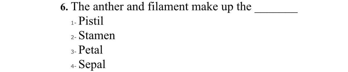 6. The anther and filament make up the
Pistil
1-
Stamen
2-
Petal
3-
Sepal
4-
