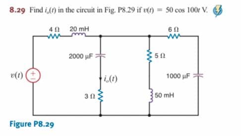 8.29 Find i,() in the circuit in Fig. P8.29 if vt) = 50 cos 100r V.
40 20 mH
ww
2000 μ
50
v(1)
i,(1)
1000 uF
50 mH
Figure P8.29
