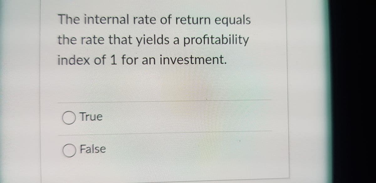 The internal rate of return equals
the rate that yields a profitability
index of 1 for an investment.
True
O False
