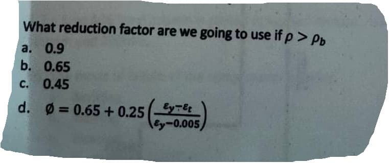 What reduction factor are we going to use if p > Pb
a. 0.9
b. 0.65
c. 0.45
d. Ø= 0.65 +0.25
Ey Tet
Ey-0.005