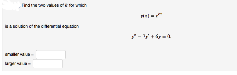 ,Find the two values of k for which
y(x) = ekx
is a solution of the differential equation
%3D
smaller value =
larger value =
