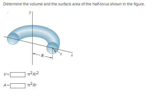 Determine the volume and the surface area of the half-torus shown in the figure.
A =
y
T²R₂2
π²Rr
-R
X