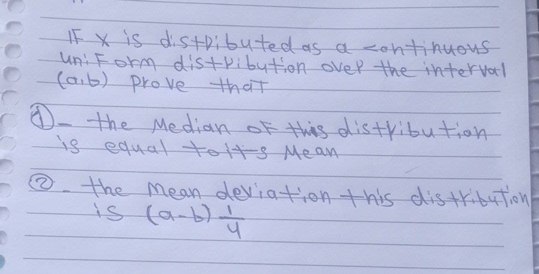FX is distributed as a continuous
uni Form distribution over the interval
(ab) prove that
D- the Median of this distribution
is equal to its Mean
@
the mean deviation this distribution
is (a-b) 4