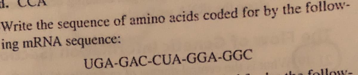 Write the sequence of amino acids coded for by the follow-
ing mRNA sequence:
UGA-GAC-CUA-GGA-GGC
follow-
