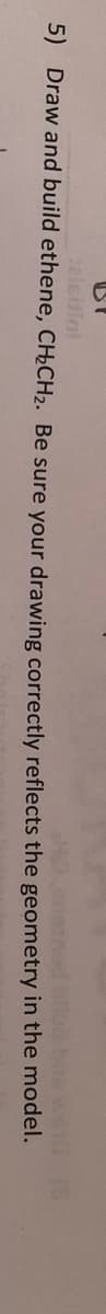 elsitini
bos wei0 (8
5) Draw and build ethene, CH¿CH2. Be sure your drawing correctly reflects the geometry in the model.
