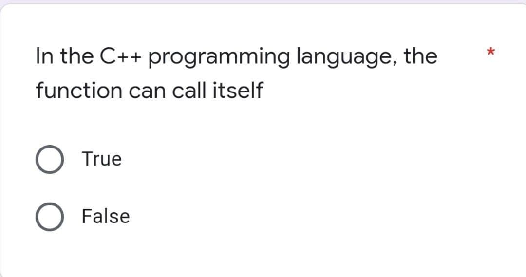 In the C++ programming language, the
function can call itself
True
False
*