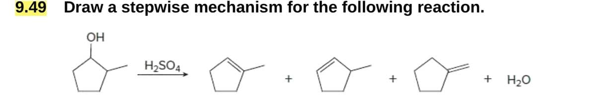 9.49
Draw a stepwise mechanism for the following reaction.
OH
H2SO4
go.
+
+ H₂O