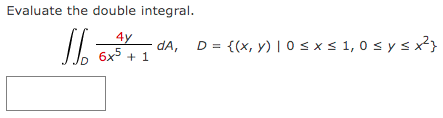 Evaluate the double integral.
4y
dA,
6x + 1
D = {(x, y) | 0 sxs 1,0 s y sx²}
