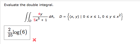 Evaluate the double integral.
ܗܘ]
2
—log(6)
4y
5x5 + 1
܀
dA,
D = {x, y) | 0 < xs 1, 0 < y sx