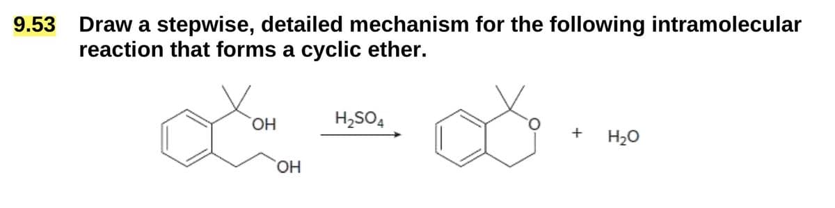 9.53
Draw a stepwise, detailed mechanism for the following intramolecular
reaction that forms a cyclic ether.
OH
H2SO4
OH
+
H₂O