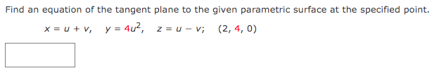 Find an equation of the tangent plane to the given parametric surface at the specified point.
x = u + v₁ y = 4u², z = u-v; (2, 4, 0)