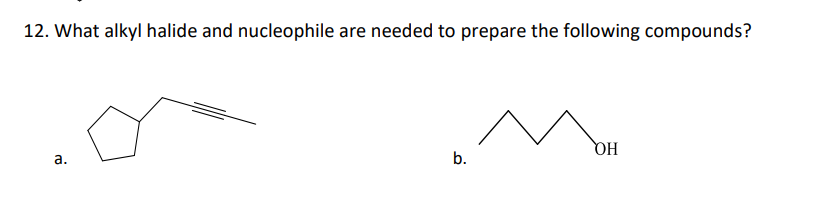 12. What alkyl halide and nucleophile are needed to prepare the following compounds?
a.
b.
OH