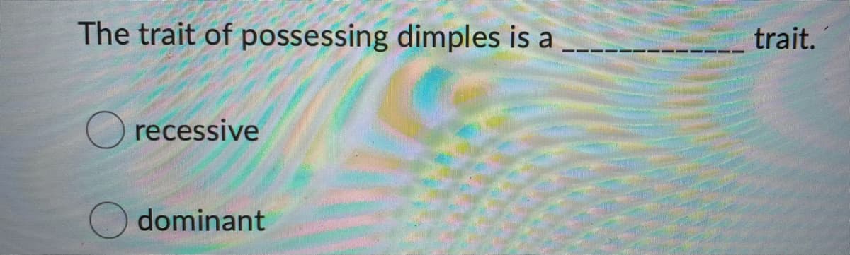The trait of possessing dimples is a
trait.
O recessive
dominant
