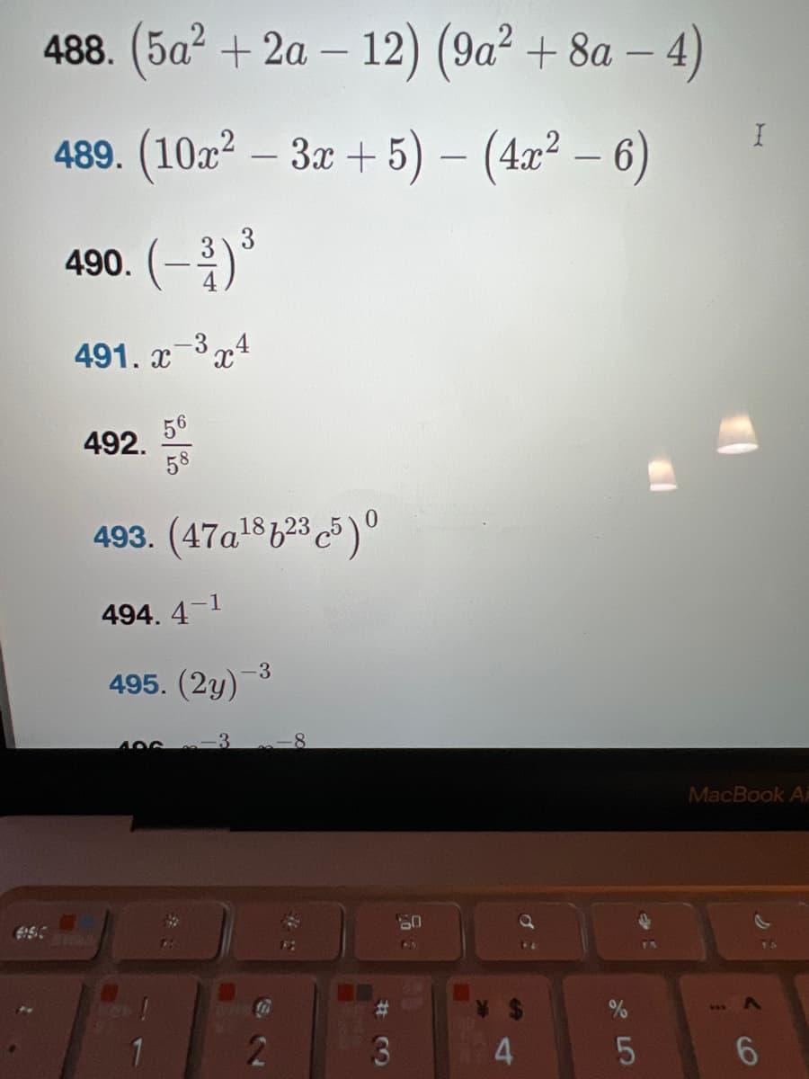 488. (5a² + 2a-12) (9a² +8a-4)
489. (10x²-3x+5) - (4x² - 6)
490. (-3) ³
491. x-3x4
492.
56
58
493. (47a¹8f235) 0
494. 4-1
495. (2y)
406
-3
-3
'S
(
2
8
70
#3
3
80
5
FA
I
MacBook A