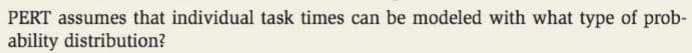 PERT assumes that individual task times can be modeled with what type of prob-
ability distribution?
