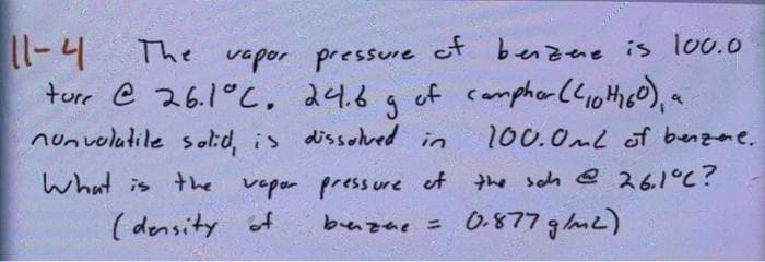 11-4
The vapor pressure ot benzne is lo.0
ture e 26.1°c, 24.6
of campher (Cioth 60),
nunvolatile s olid, is dissolved in
100.0mL of benzae.
the sch @ 261°C?
veper pressure et
buzne =
What is the
( density of
= 0.877 gme)
benzae
