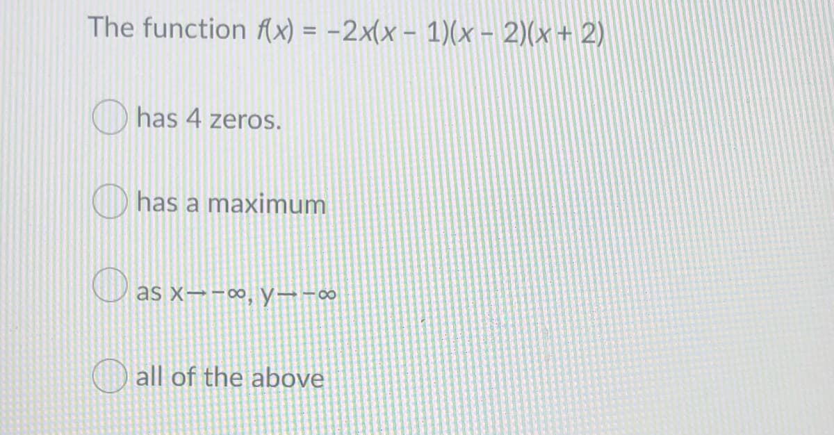 The function Ax) = -2x(x - 1)(x - 2)(x+ 2)
%3D
has 4 zeros.
has a maximum
O as x→-∞, y--∞
all of the above
