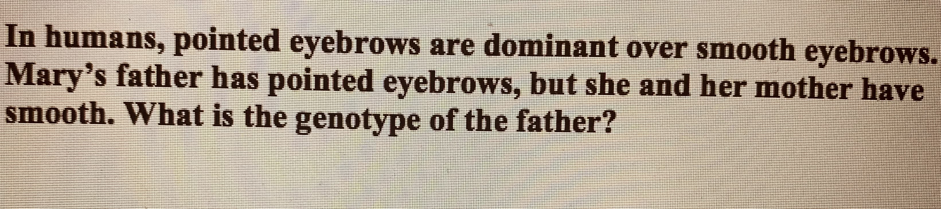 In humans, pointed eyebrows are dominant over smooth eyebrows
Mary's father ha T
