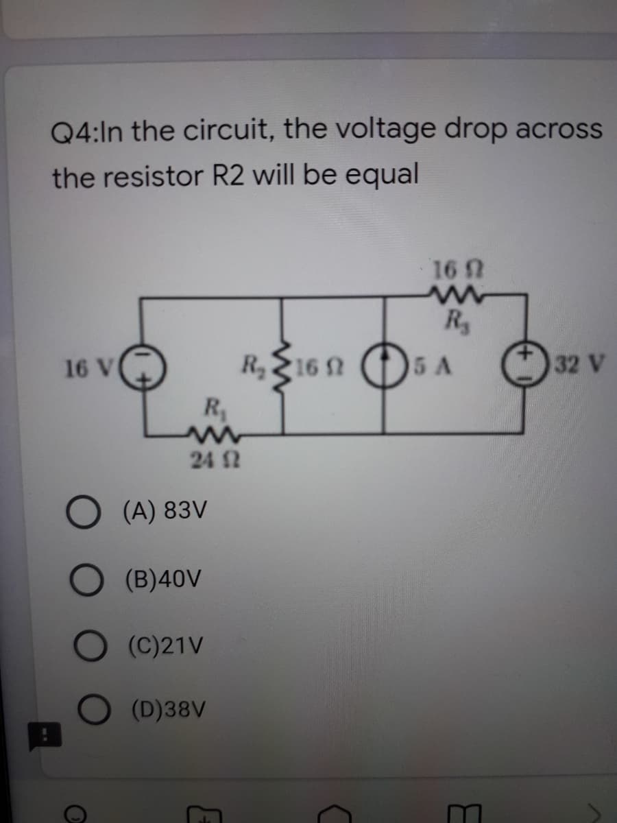Q4:In the circuit, the voltage drop across
the resistor R2 will be equal
16 h
R
16 V
R,216 N
5 A
32 V
R
24 2
(A) 83V
(B)40V
(C)21V
(D)38V
