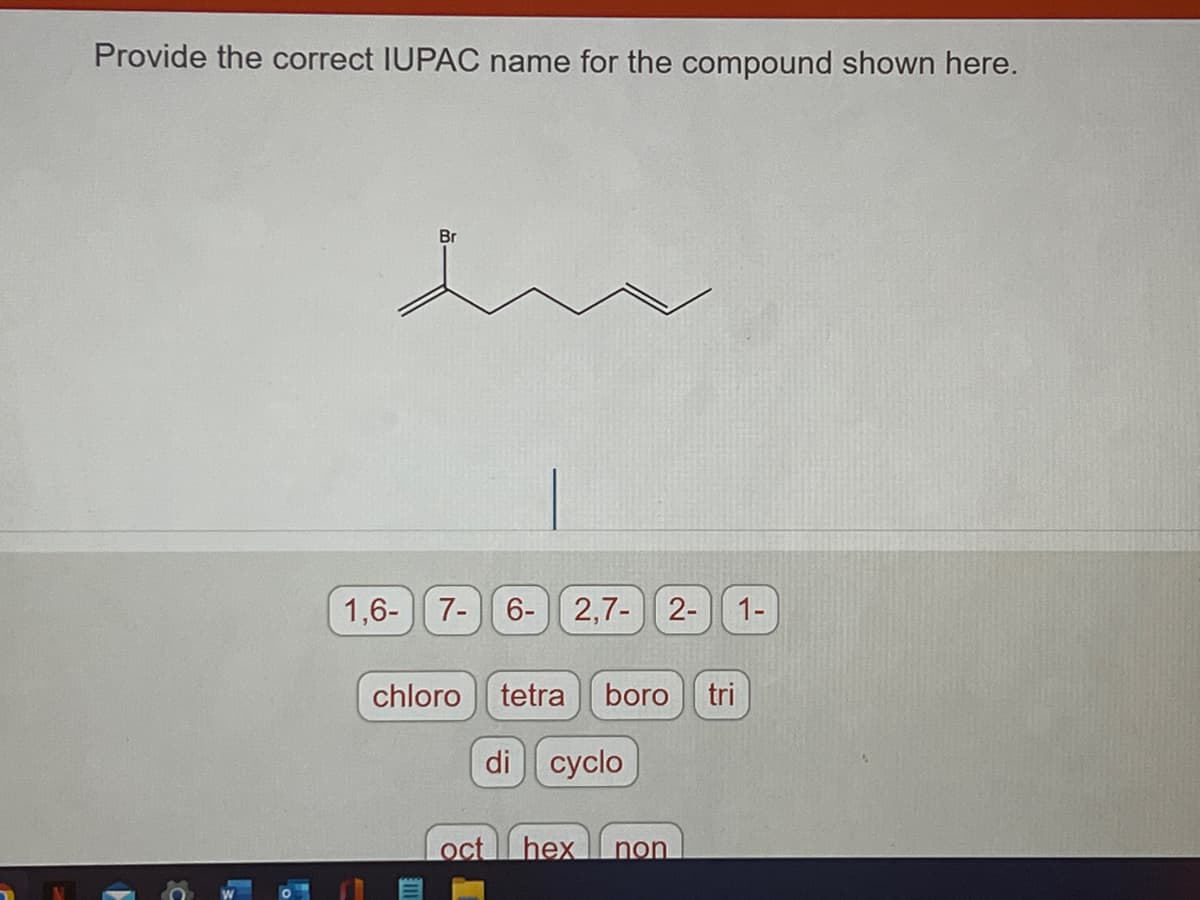 Provide the correct IUPAC name for the compound shown here.
16
Br
1,6- 7- 6-
2,7-
chloro tetra boro tri
di cyclo
2- 1-
oct hex non
