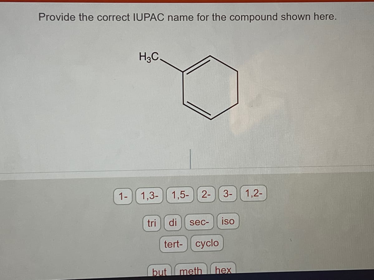 Provide the correct IUPAC name for the compound shown here.
1-
H3C.
1,3-
1,5- 2- 3-
tri di sec- ISO
tert- cyclo
but meth hex
1,2-