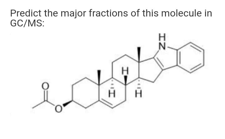 Predict the major fractions of this molecule in
GC/MS:
H
N-
