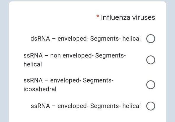 * Influenza viruses
dsRNA - enveloped- Segments- helical O
SSRNA – non enveloped- Segments-
helical
SSRNA - enveloped- Segments-
icosahedral
SSRNA - enveloped- Segments- helical O
