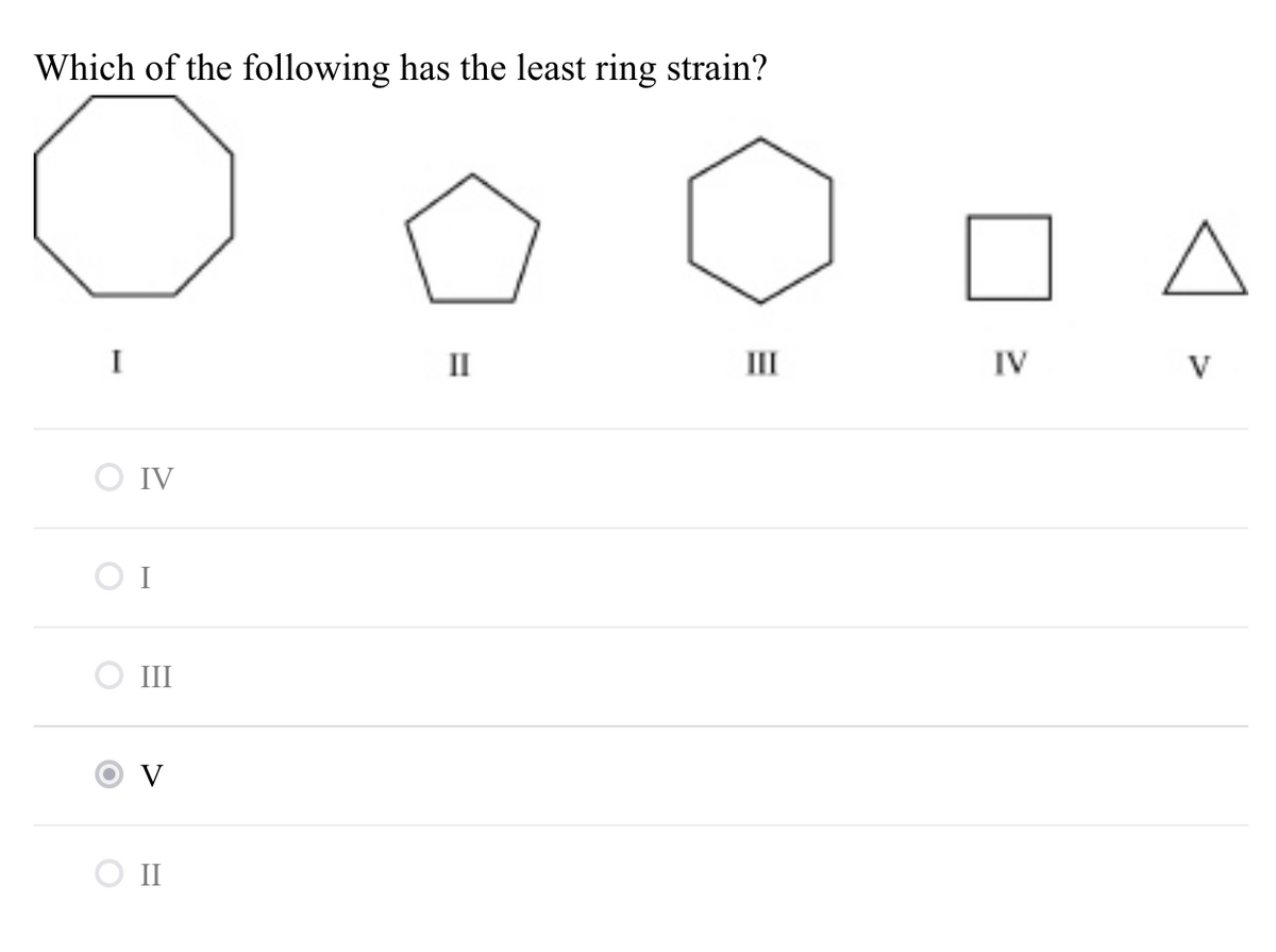 Which of the following has the least ring strain?
I
IV
II
II
V
O IV
O I
III
V
O I
