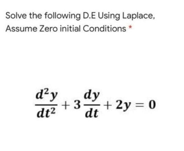 Solve the following D.E Using Laplace,
Assume Zero initial Conditions *
d²y
dy
+ 3
+ 2y = 0
dt2
dt
